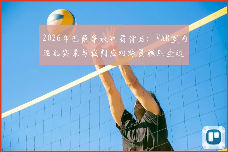 2026年巴萨争议判罚背后:VAR室内混乱实录与裁判应对球员施压全过程