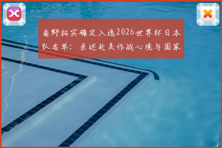 南野拓实确定入选2026世界杯日本队名单：亲述赴美作战心境与国家队前景展望