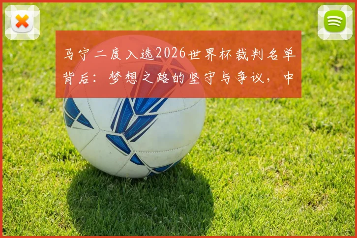 马宁二度入选2026世界杯裁判名单背后：梦想之路的坚守与争议，中国裁判的国际征程全解析