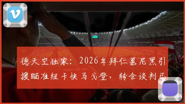 德天空独家:2026年拜仁慕尼黑引援瞄准纽卡快马戈登,转会谈判已取得关键进展
