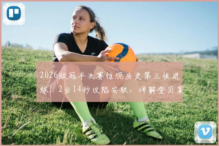 2026欧冠半决赛惊现历史第三快进球！2分14秒攻陷安联，详解登贝莱闪电破门全过程与战术影响