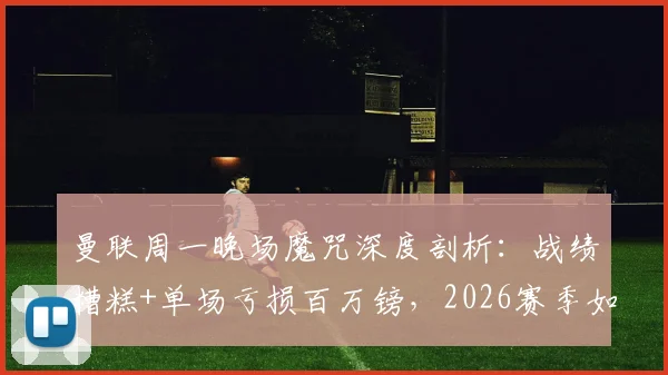 曼联周一晚场魔咒深度剖析：战绩糟糕+单场亏损百万镑，2026赛季如何破局？