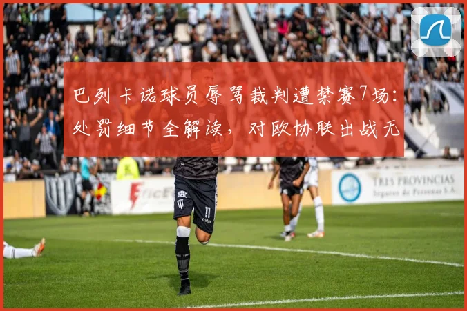 巴列卡诺球员辱骂裁判遭禁赛7场:处罚细节全解读,对欧协联出战无碍