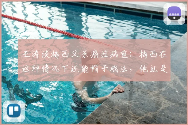 王涛谈梅西父亲癌症病重：梅西在这种情况下还能帽子戏法，他就是当之无愧的球王