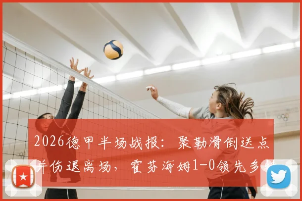 2026德甲半场战报:聚勒滑倒送点并伤退离场,霍芬海姆1-0领先多特蒙德,多特防线危机浮现