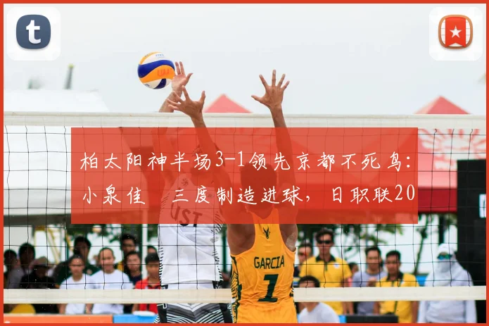 柏太阳神半场3-1领先京都不死鸟：小泉佳穂三度制造进球，日职联2026赛季精彩对决全回顾