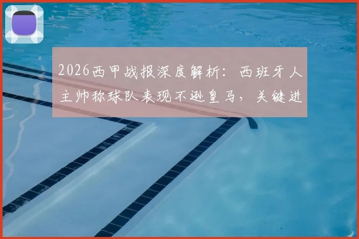 2026西甲战报深度解析：西班牙人主帅称球队表现不逊皇马，关键进球缺失致憾负，附全场战术复盘