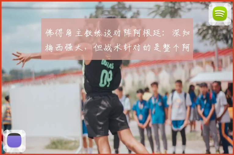 佛得角主教练谈对阵阿根廷:深知梅西强大,但战术针对的是整个阿根廷队2026