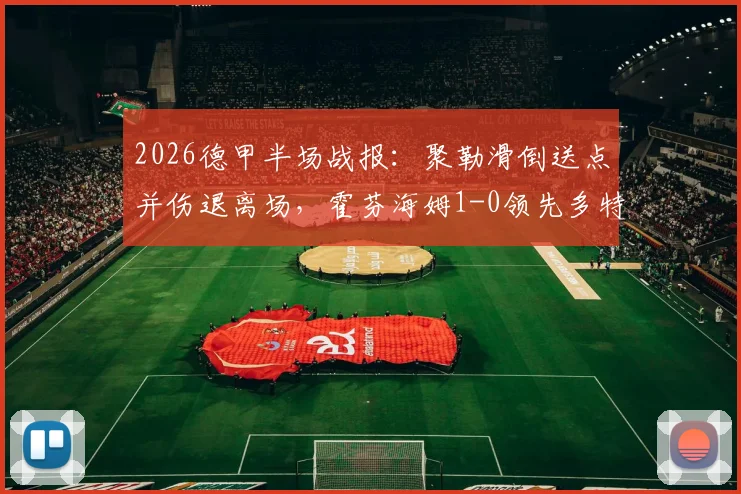 2026德甲半场战报：聚勒滑倒送点并伤退离场，霍芬海姆1-0领先多特蒙德，多特防线危机浮现