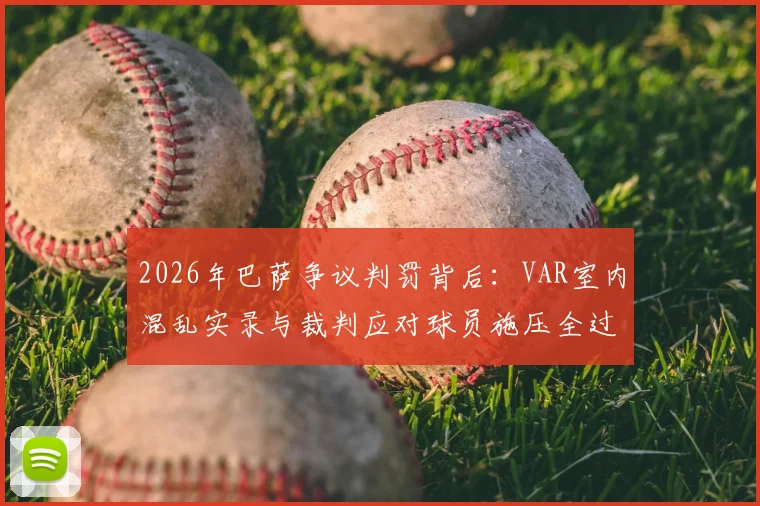 2026年巴萨争议判罚背后:VAR室内混乱实录与裁判应对球员施压全过程