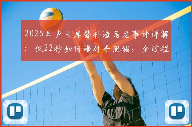 2026年卢卡库替补造乌龙事件详解：仅22秒如何逼对手犯错，全过程战术作用回顾