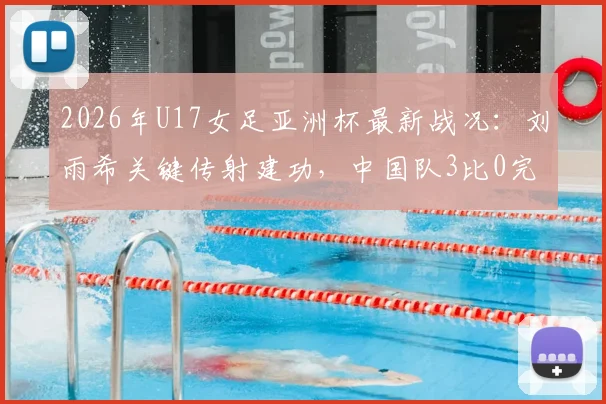 2026年U17女足亚洲杯最新战况：刘雨希关键传射建功，中国队3比0完胜印度闯入四强，半决赛对阵谁？