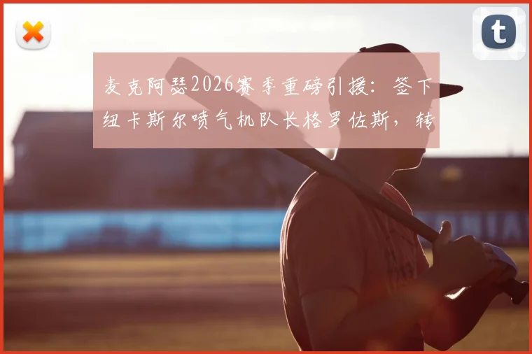 麦克阿瑟2026赛季重磅引援：签下纽卡斯尔喷气机队长格罗佐斯，转会细节与战术影响全解析