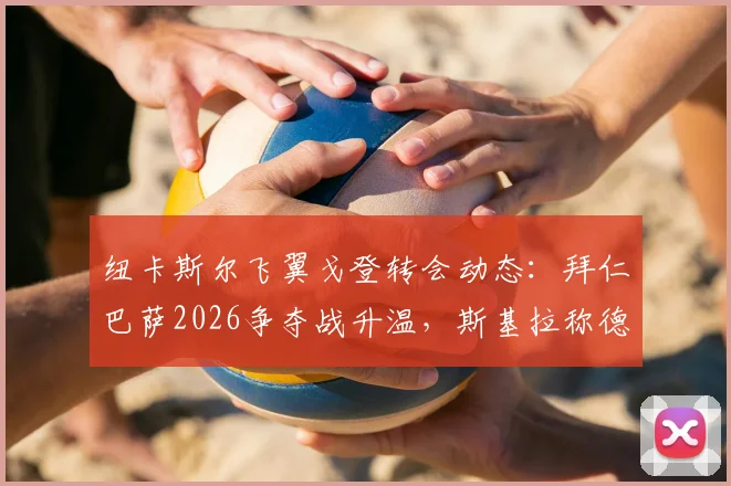 纽卡斯尔飞翼戈登转会动态:拜仁巴萨2026争夺战升温,斯基拉称德甲豪门暂占先机,球员身价与技术适配度深度分析