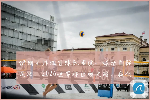伊朗主帅坦言球队困境，喊话国际足联：2026世界杯出线之路，我们只求一个公平！