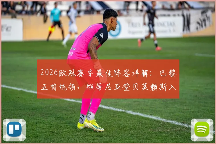 2026欧冠赛季最佳阵容详解:巴黎五将统领,维蒂尼亚登贝莱赖斯入选引热议