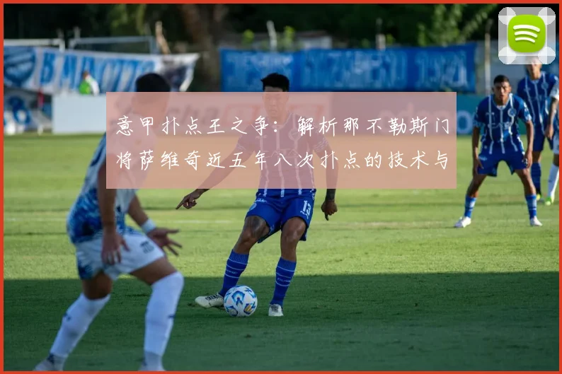 意甲扑点王之争：解析那不勒斯门将萨维奇近五年八次扑点的技术与数据，对比索里亚并列现象