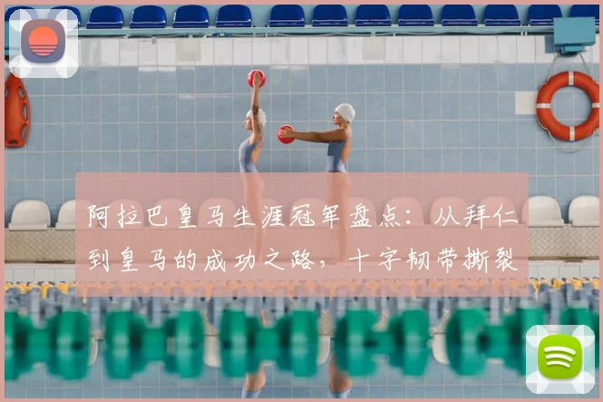 阿拉巴皇马生涯冠军盘点：从拜仁到皇马的成功之路，十字韧带撕裂后他如何感谢球迷？