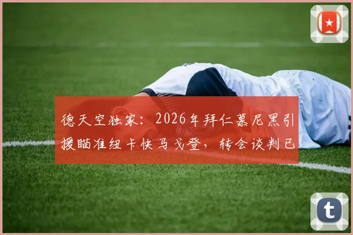 德天空独家：2026年拜仁慕尼黑引援瞄准纽卡快马戈登，转会谈判已取得关键进展