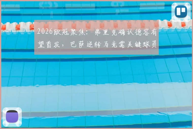 2026欧冠聚焦：弗里克确认德容有望首发，巴萨逆转马竞需关键球员超常发挥
