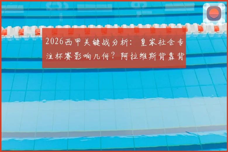 2026西甲关键战分析：皇家社会专注杯赛影响几何？阿拉维斯背靠背德比体能战术全解读
