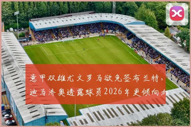 意甲双雄尤文罗马欲免签布兰特，迪马济奥透露球员2026年更倾向加盟英超