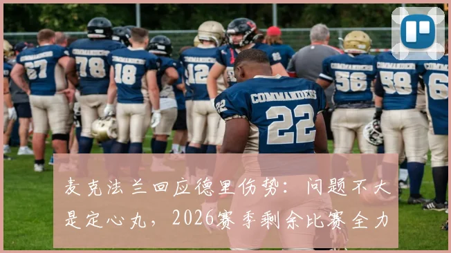 麦克法兰回应德里伤势：问题不大是定心丸，2026赛季剩余比赛全力争胜，球队阵容调整方案前瞻