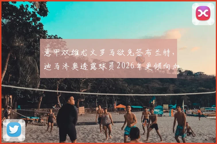 意甲双雄尤文罗马欲免签布兰特，迪马济奥透露球员2026年更倾向加盟英超