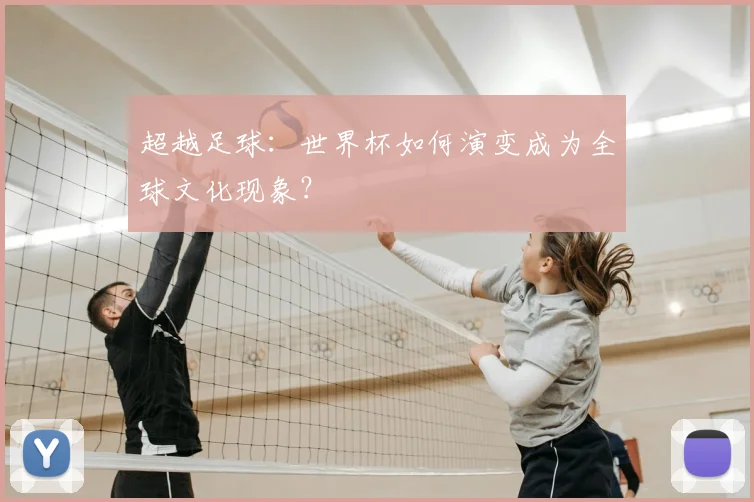 超越足球：世界杯如何演变成为全球文化现象？