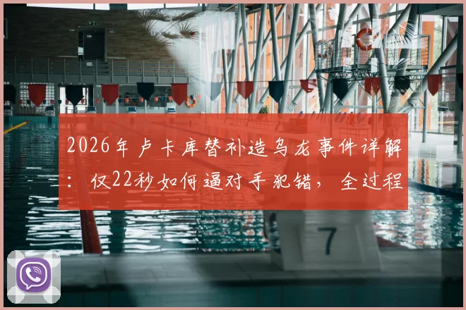 2026年卢卡库替补造乌龙事件详解:仅22秒如何逼对手犯错,全过程战术作用回顾