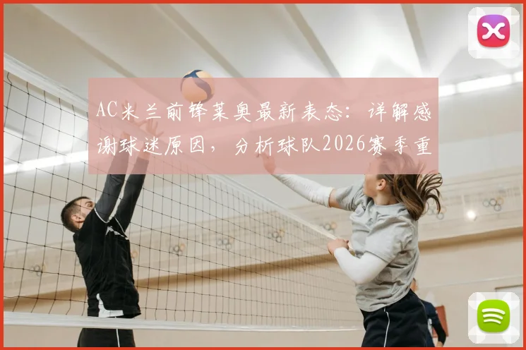 AC米兰前锋莱奥最新表态:详解感谢球迷原因,分析球队2026赛季重返辉煌的关键与引援需求