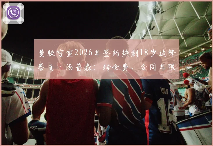 曼联官宣2026年签约热刺18岁边锋泰南·汤普森:转会费、合同年限、技术特点与球衣号码深度解析